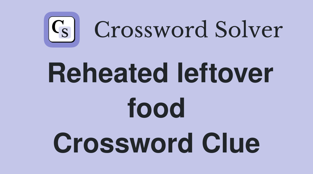 Reheated leftover food Crossword Clue