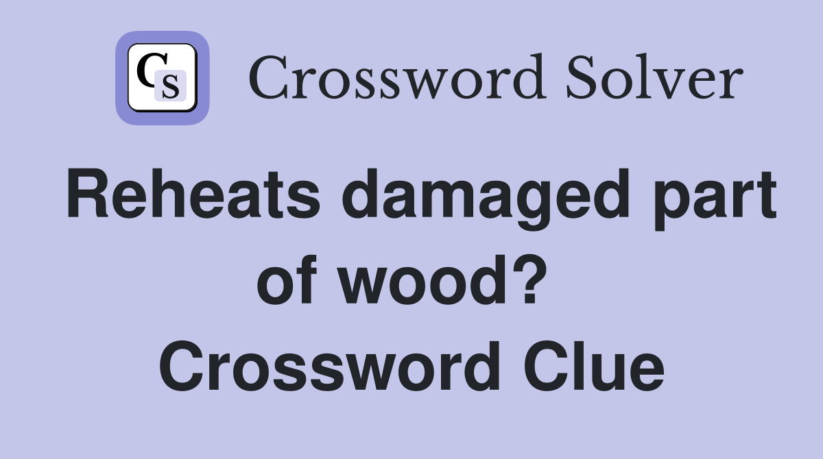 Reheats damaged part of wood?  Crossword Clue