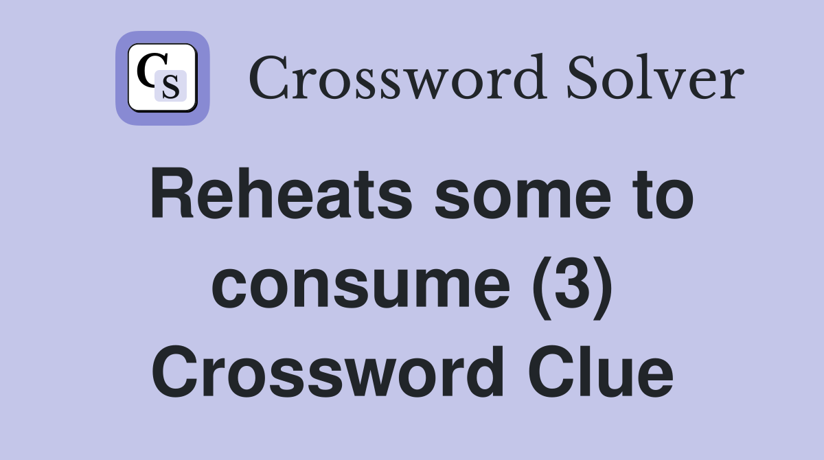 Reheats some to consume (3) Crossword Clue