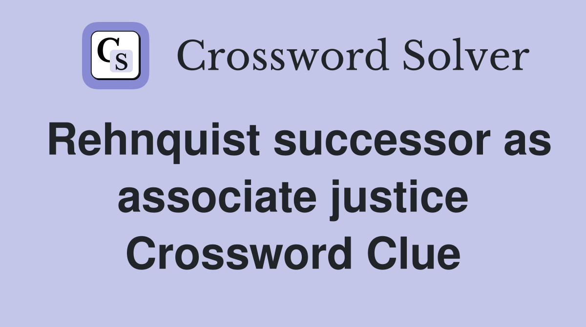 Rehnquist successor as associate justice Crossword Clue