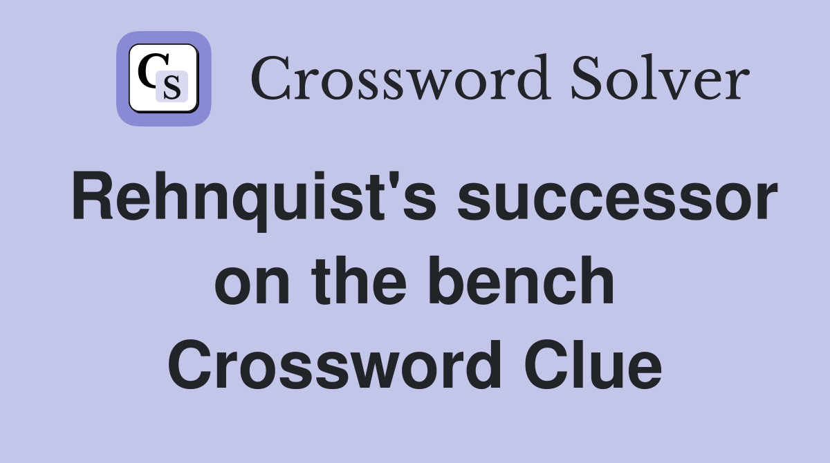 Rehnquist's successor on the bench Crossword Clue