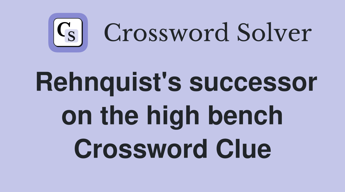 Rehnquist's successor on the high bench Crossword Clue