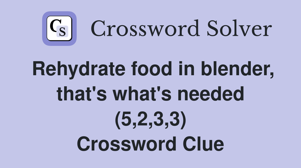 Rehydrate food in blender, that's what's needed (5,2,3,3) Crossword Clue