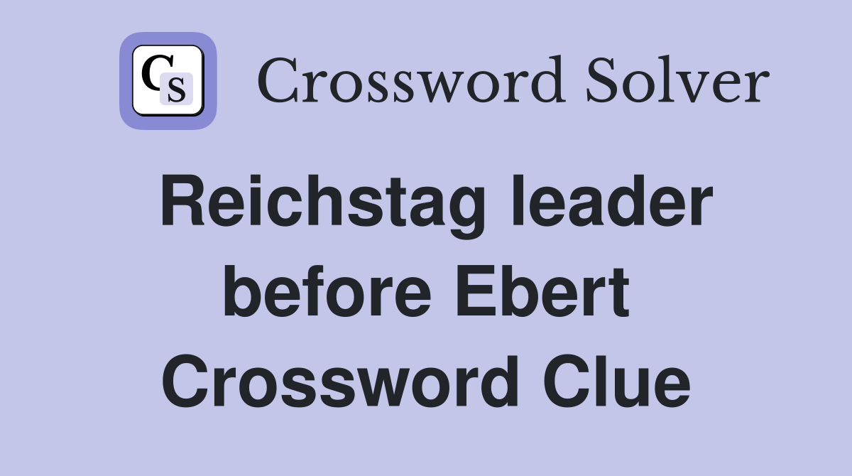 Reichstag leader before Ebert Crossword Clue