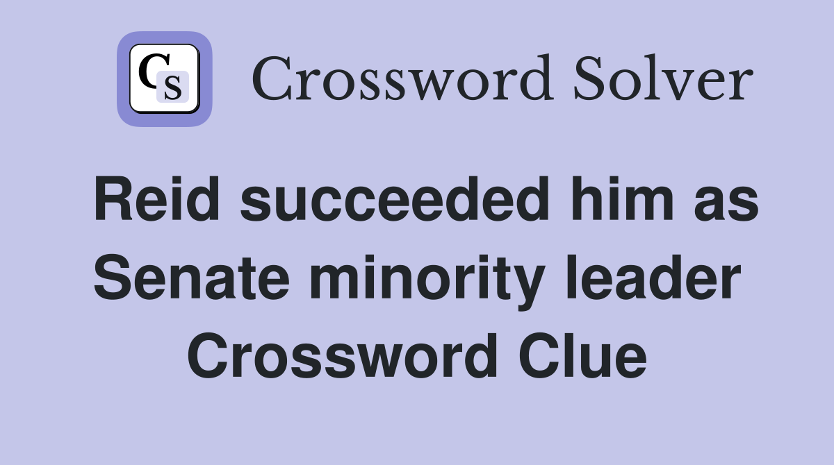 Reid succeeded him as Senate minority leader Crossword Clue
