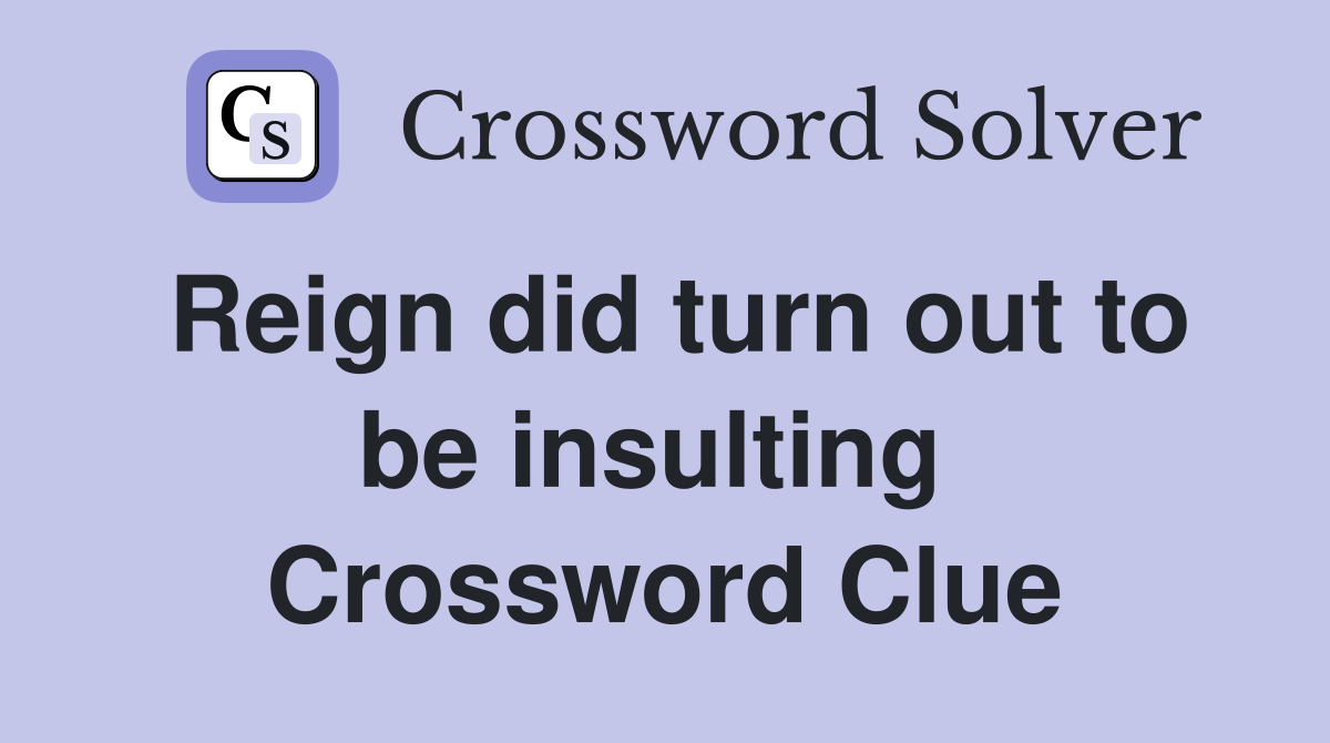 Reign did turn out to be insulting  Crossword Clue