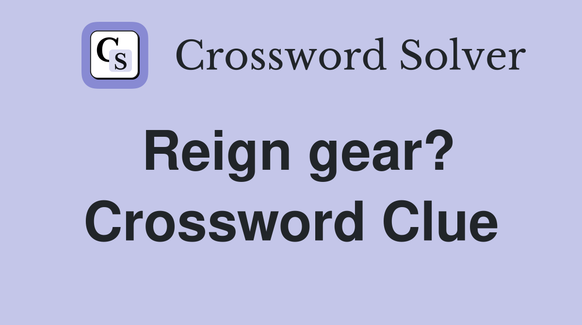 Reign gear? Crossword Clue