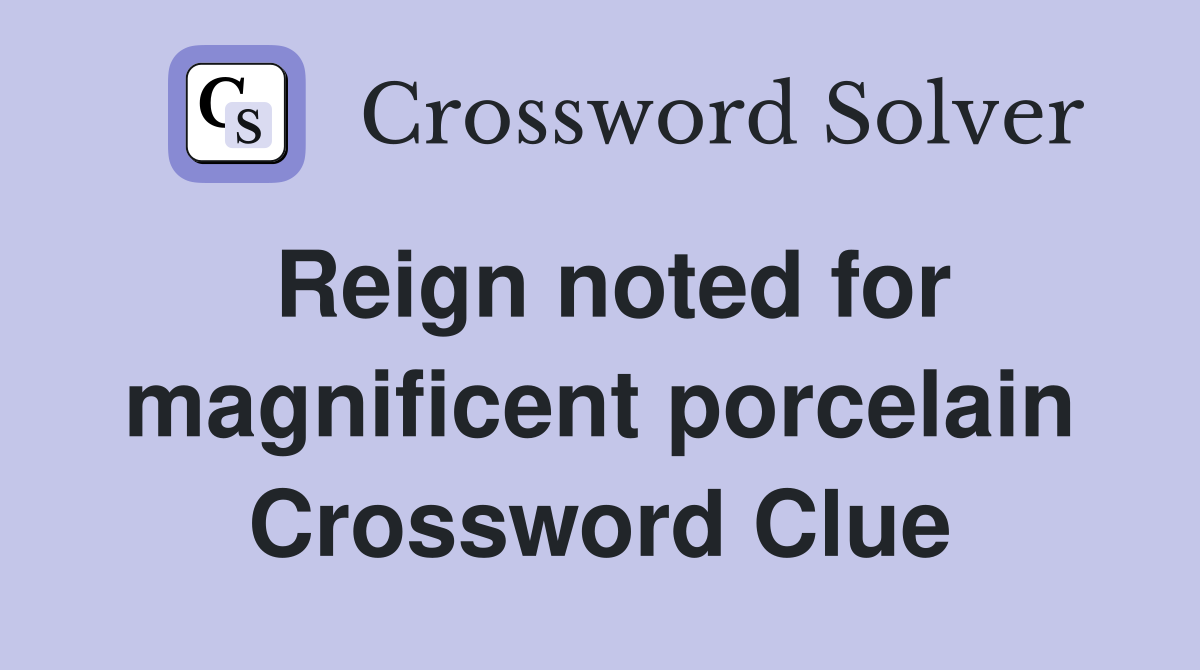 Reign noted for magnificent porcelain Crossword Clue