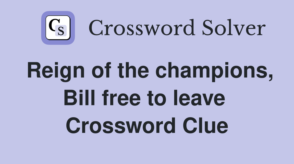 Reign of the champions, Bill free to leave  Crossword Clue