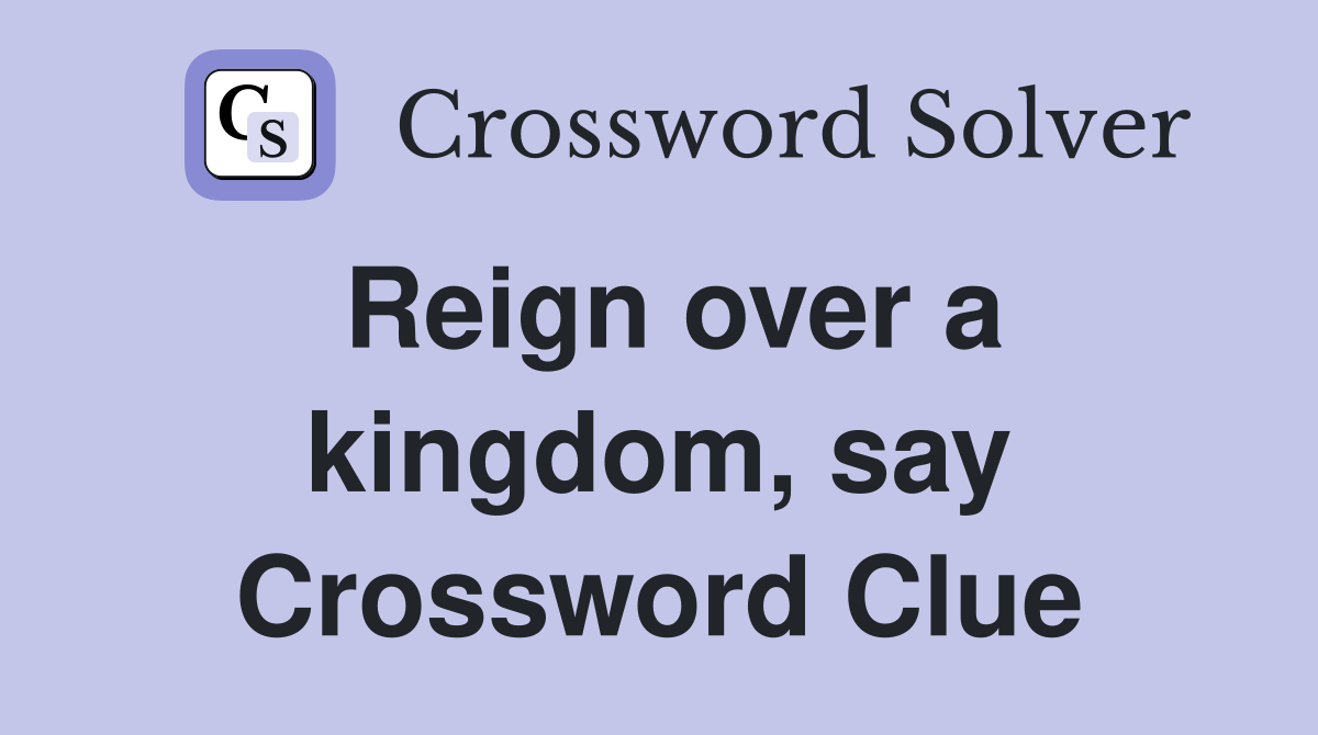 Reign over a kingdom, say Crossword Clue