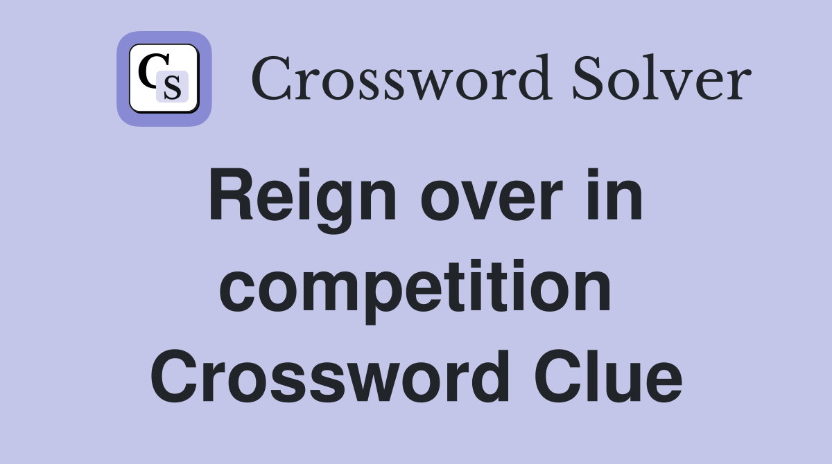 Reign over in competition Crossword Clue