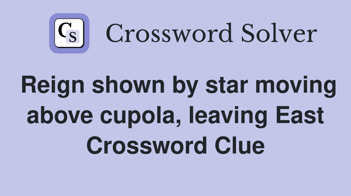 Reign shown by star moving above cupola, leaving East Crossword Clue