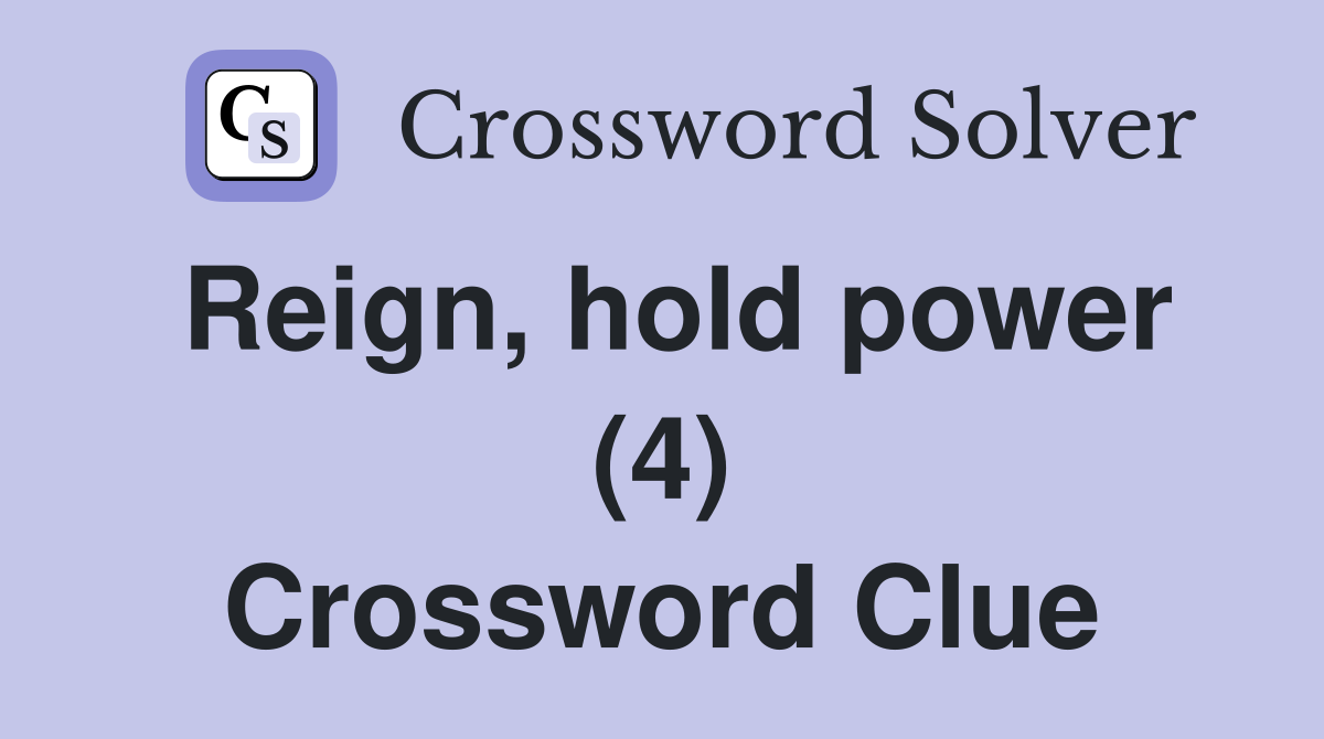Reign, hold power (4) Crossword Clue