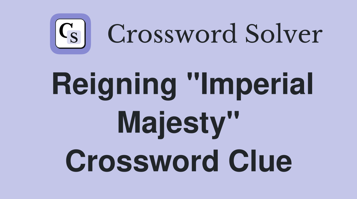 Reigning "Imperial Majesty" Crossword Clue