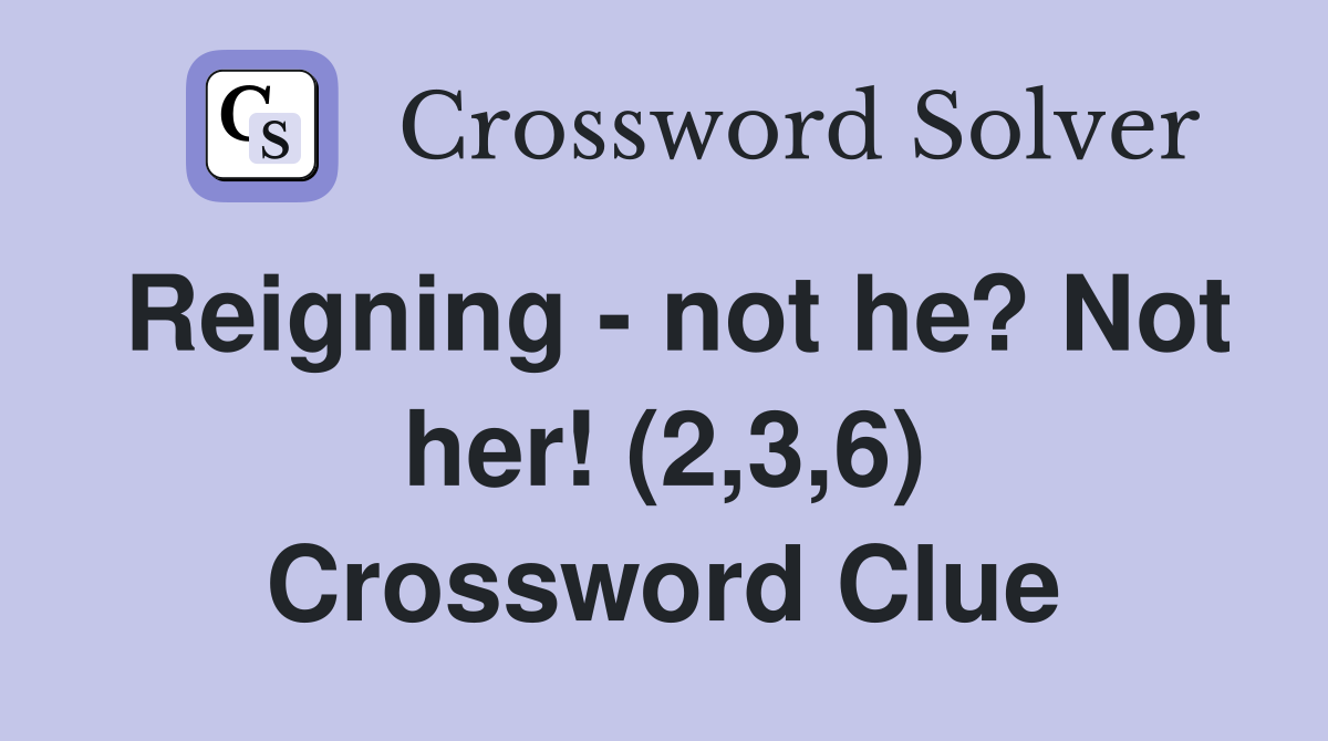 Reigning - not he? Not her! (2,3,6) Crossword Clue