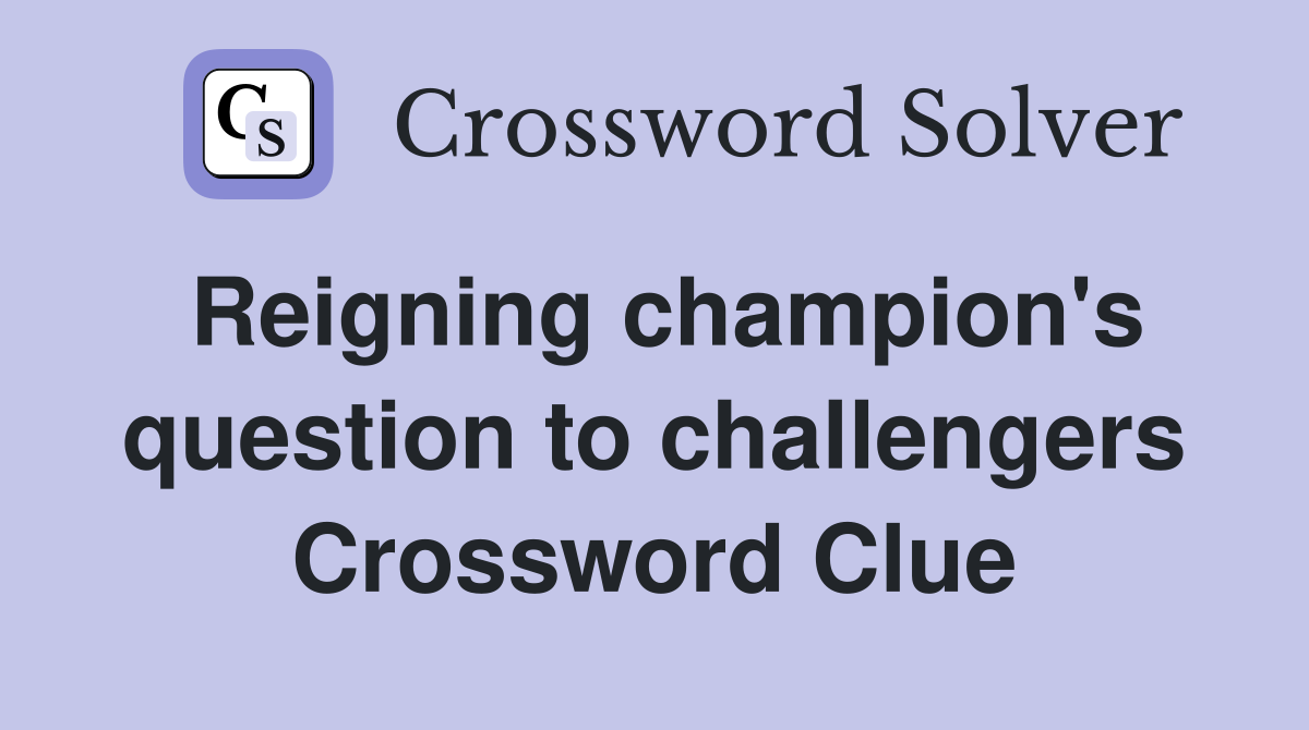Reigning champion's question to challengers Crossword Clue