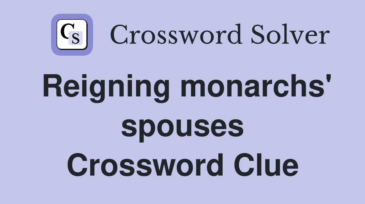 Reigning monarchs' spouses Crossword Clue
