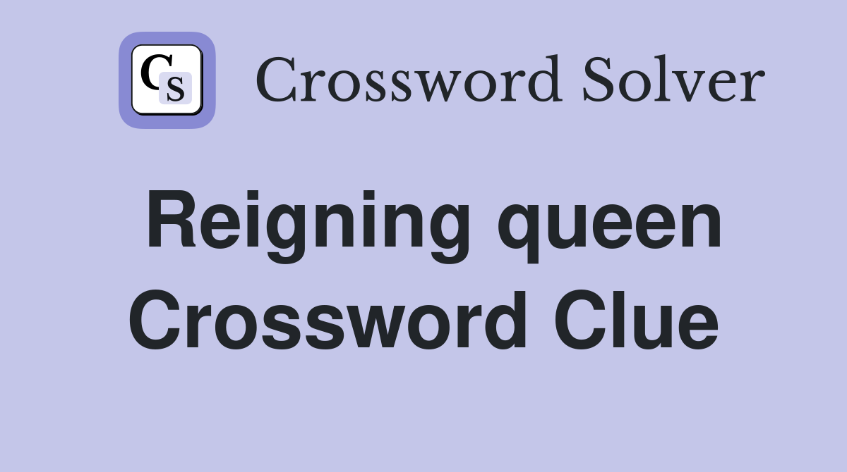 Reigning queen Crossword Clue