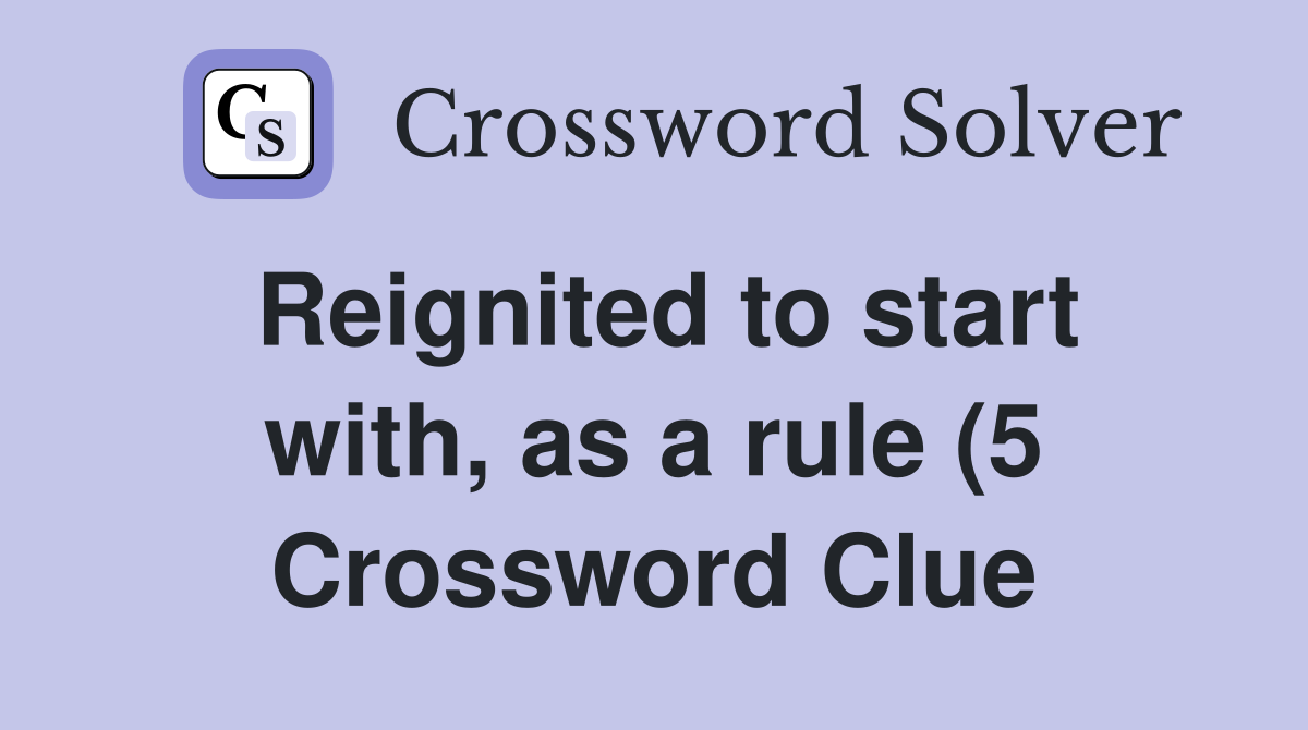 Reignited to start with as a rule (5) Crossword Clue Answers Reignited to start with as a rule (5) Crossword Clue Answers