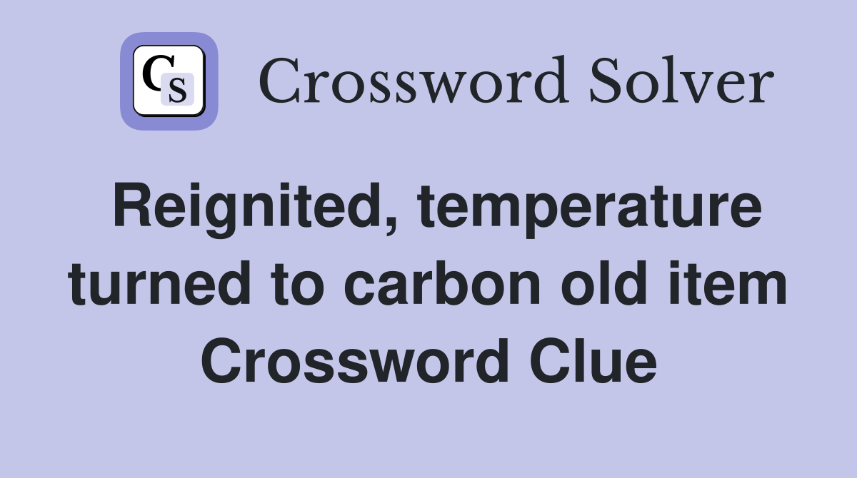 Reignited, temperature turned to carbon old item Crossword Clue