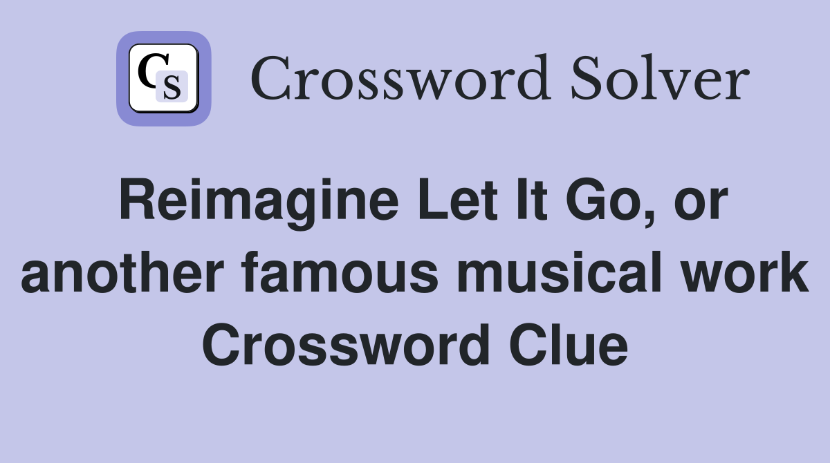 Reimagine Let It Go, or another famous musical work Crossword Clue