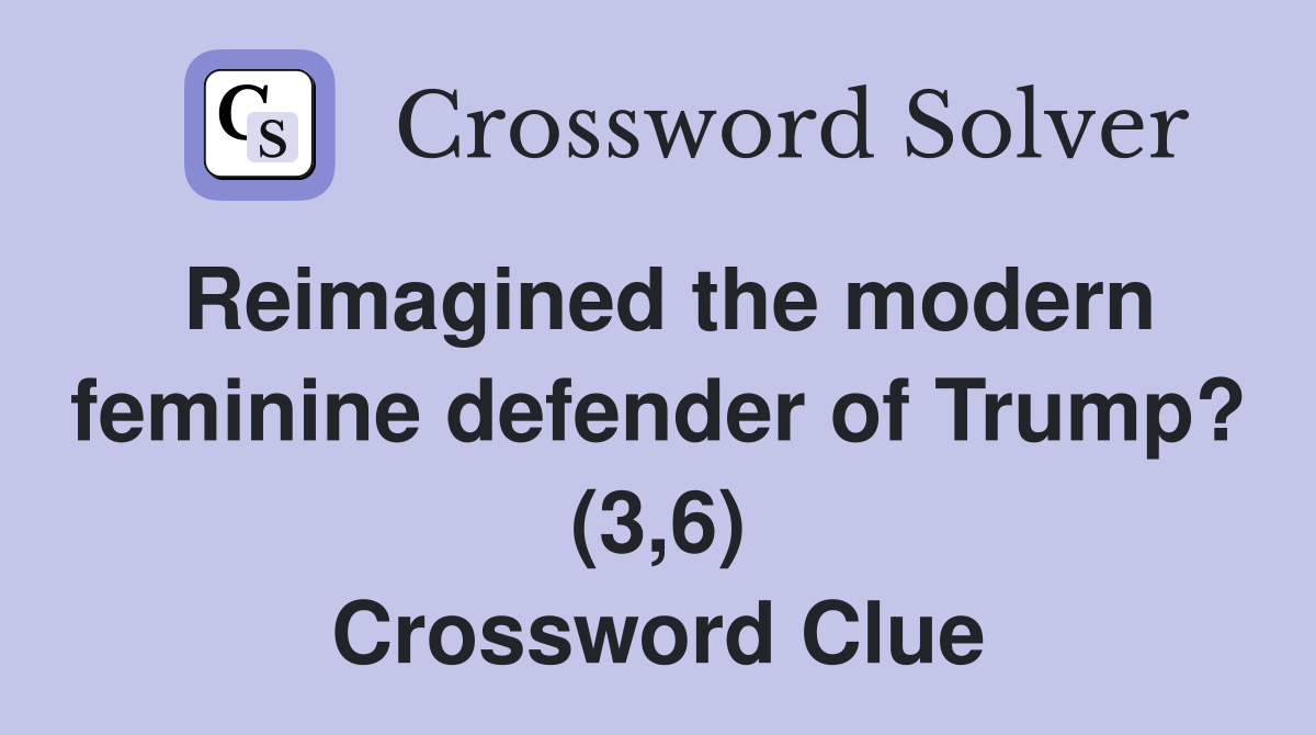 Reimagined the modern feminine defender of Trump? (3,6) Crossword Clue