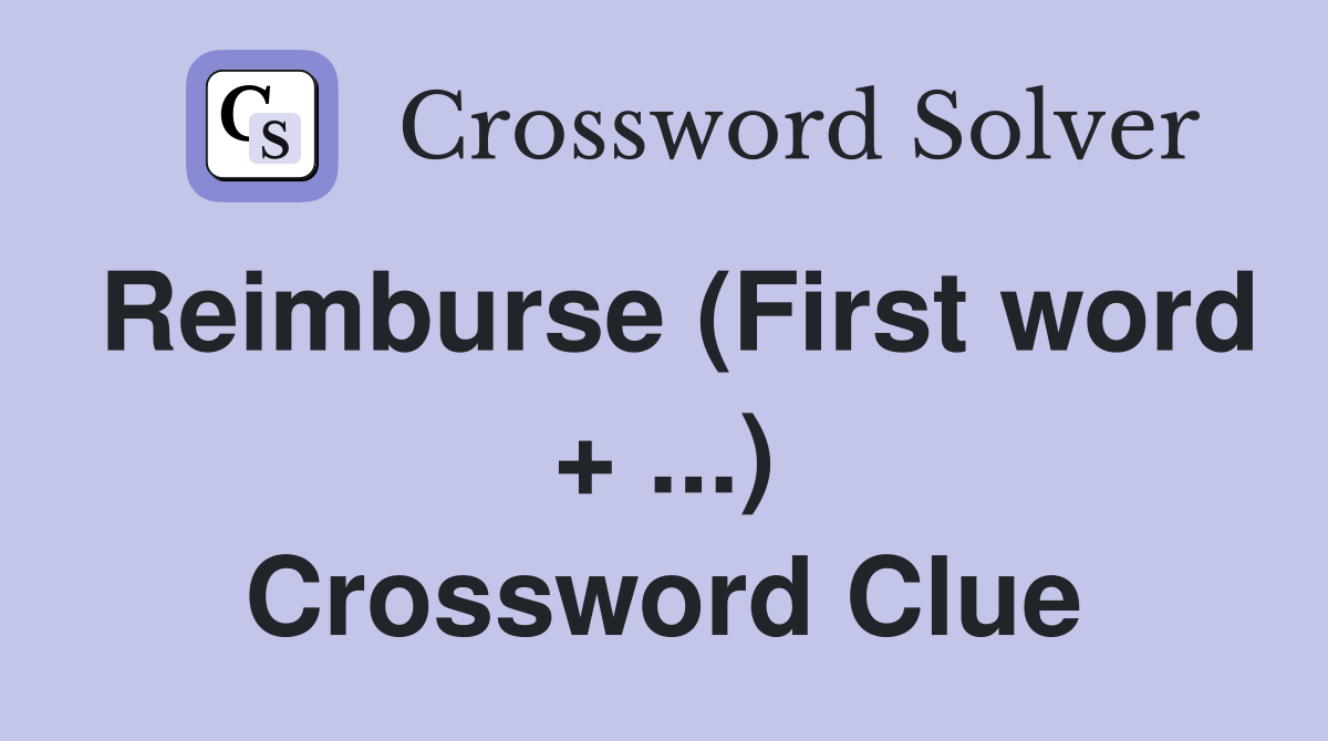 Reimburse (First word + ...) Crossword Clue