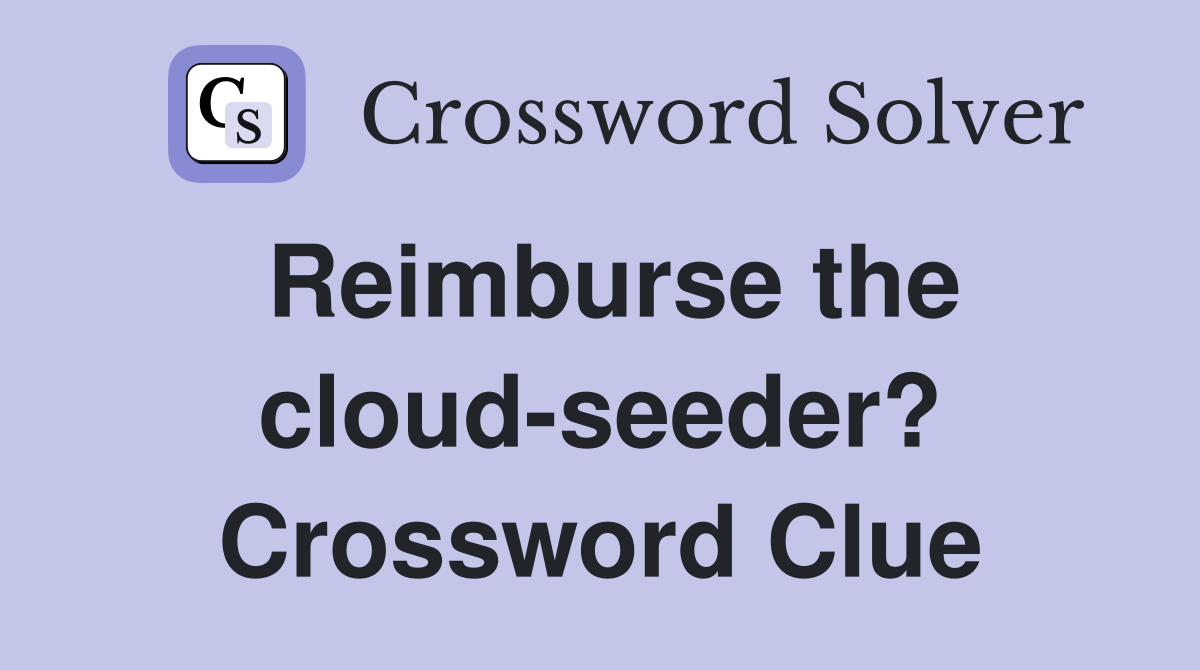 Reimburse the cloud-seeder? Crossword Clue