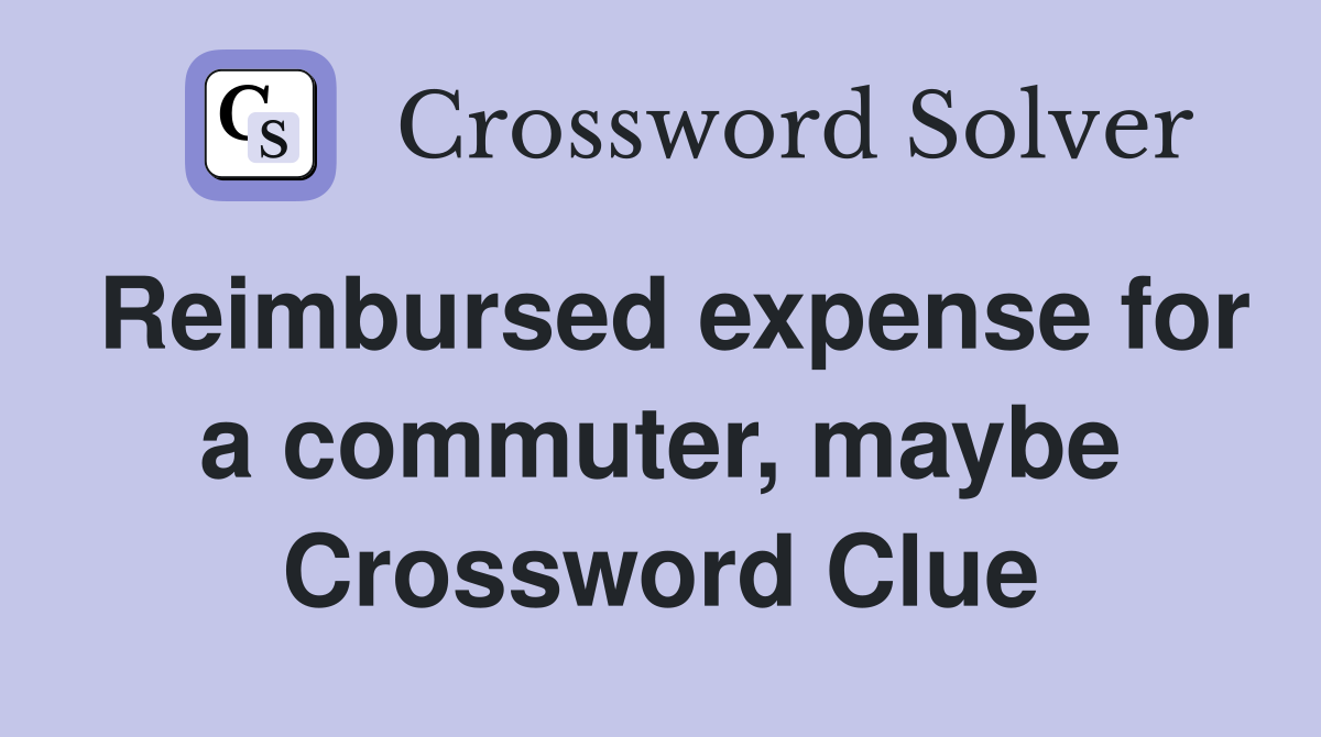 Reimbursed expense for a commuter, maybe Crossword Clue
