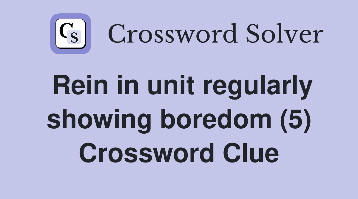 Rein in unit regularly showing boredom (5) Crossword Clue