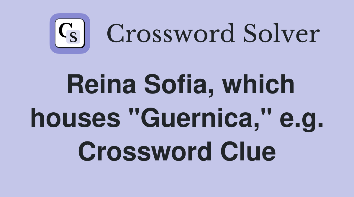 Reina Sofia, which houses "Guernica," e.g. Crossword Clue