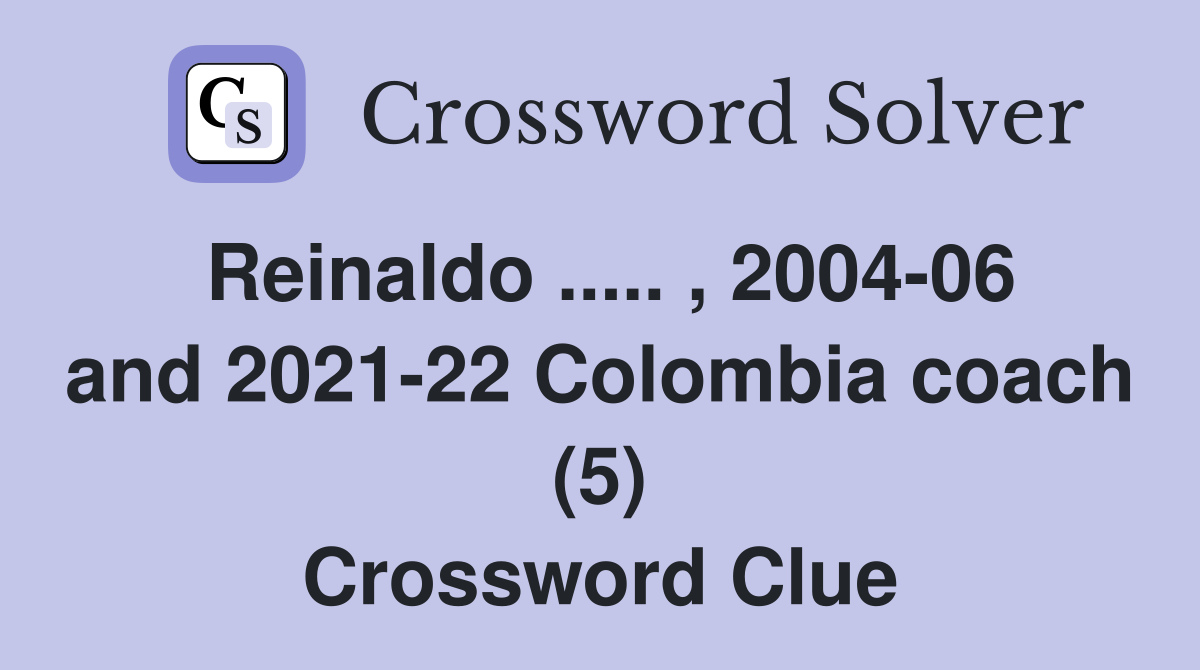 Reinaldo ..... , 2004-06 and 2021-22 Colombia coach (5) Crossword Clue