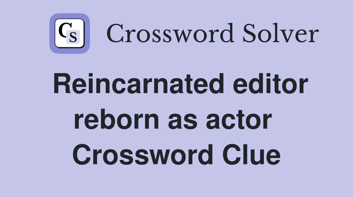 Reincarnated editor reborn as actor  Crossword Clue