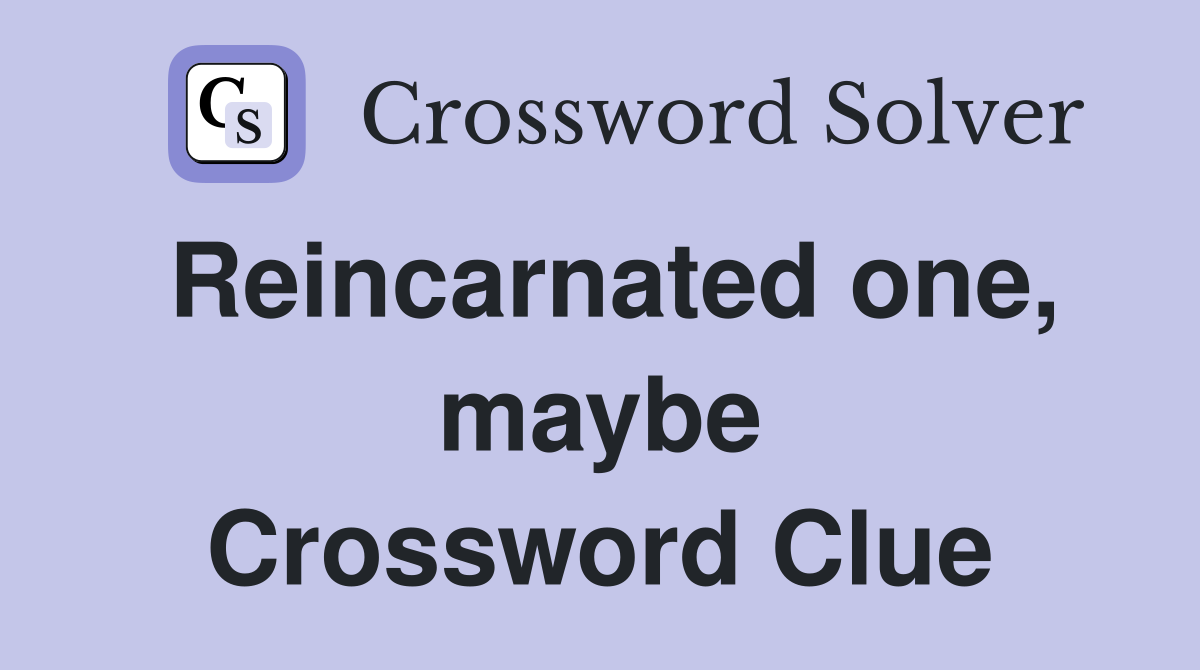 Reincarnated one, maybe Crossword Clue