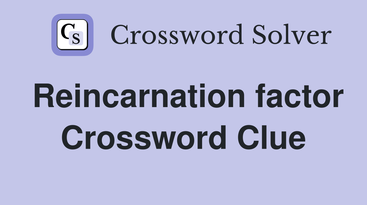 Reincarnation factor Crossword Clue