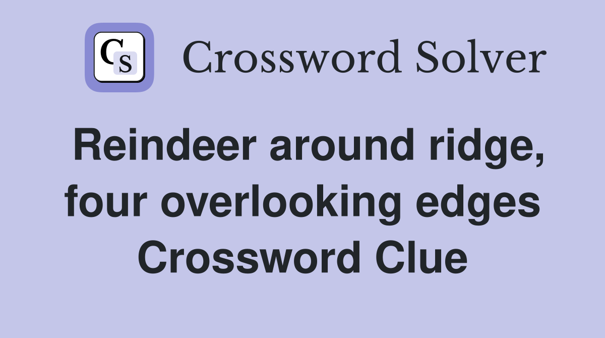 Reindeer around ridge, four overlooking edges Crossword Clue