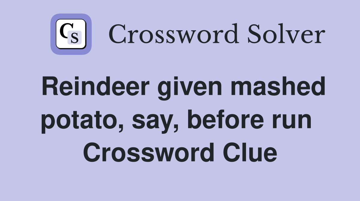 Reindeer given mashed potato, say, before run  Crossword Clue