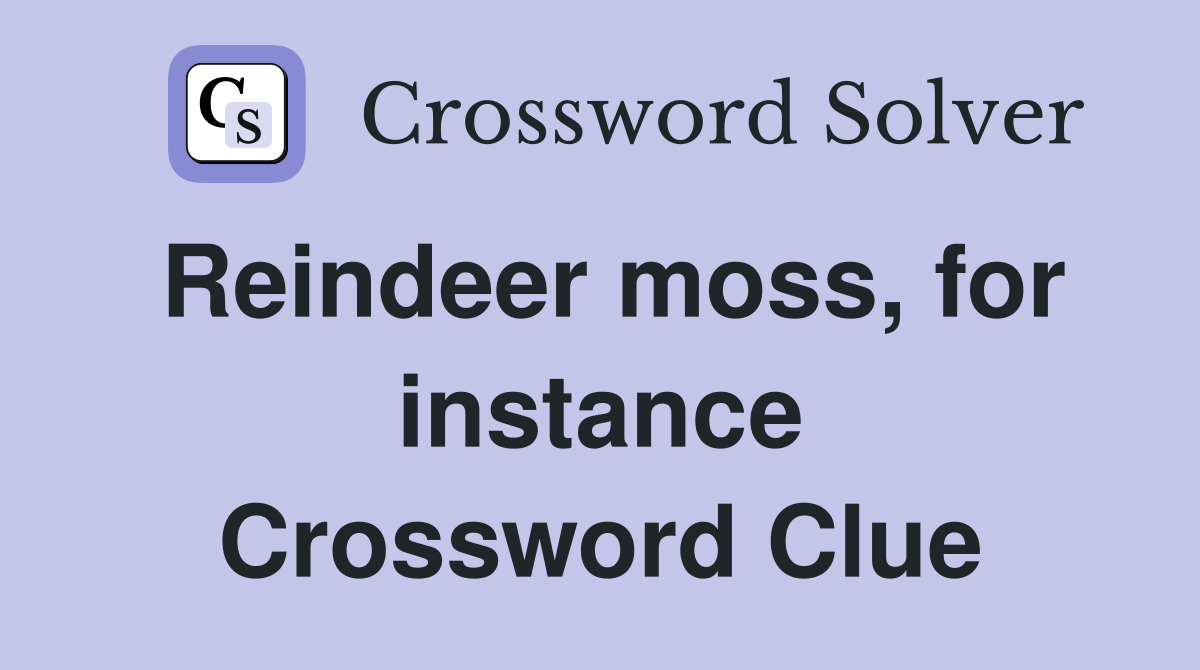 Reindeer moss, for instance Crossword Clue