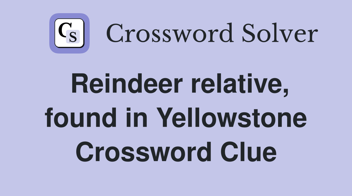 Reindeer relative, found in Yellowstone Crossword Clue