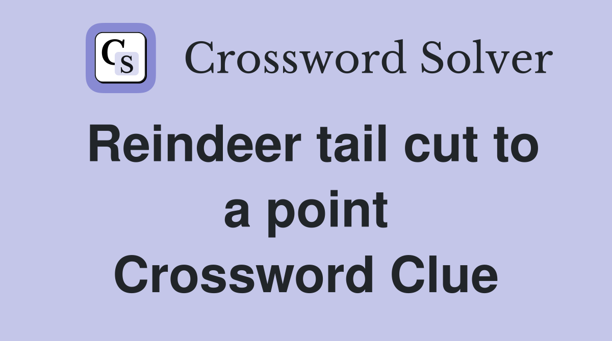 Reindeer tail cut to a point Crossword Clue
