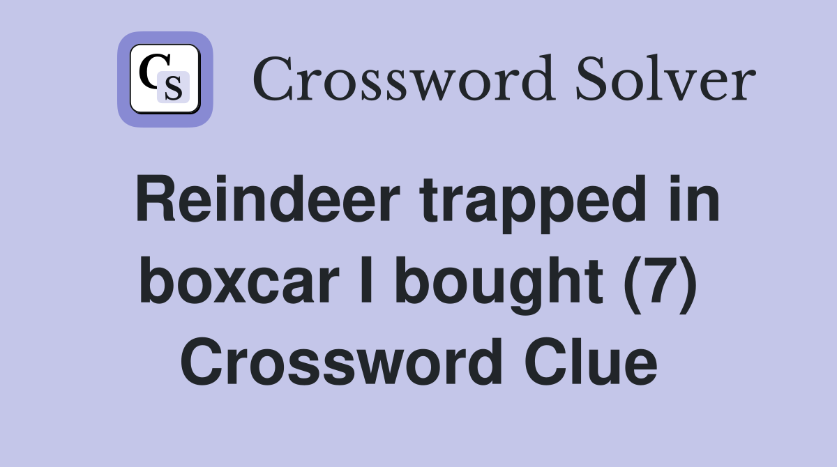 Reindeer trapped in boxcar I bought (7) Crossword Clue