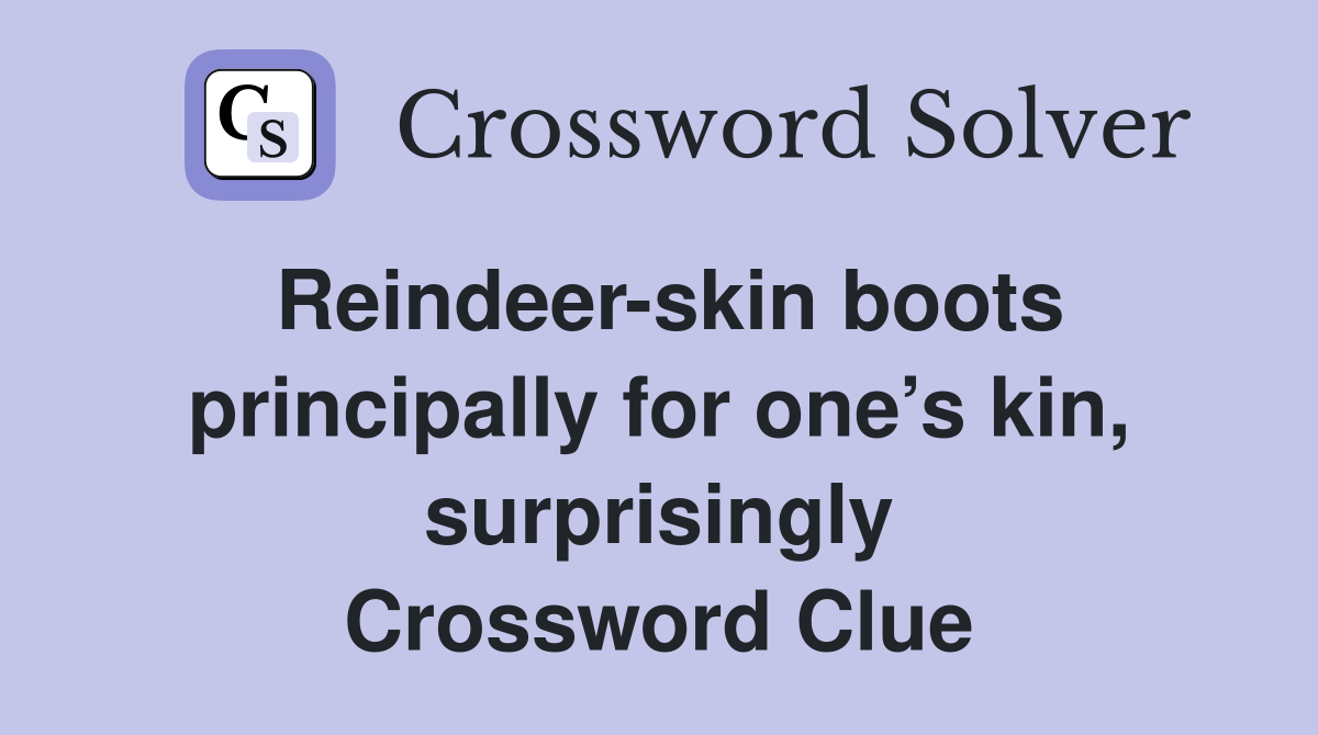 Reindeer-skin boots principally for one’s kin, surprisingly Crossword Clue