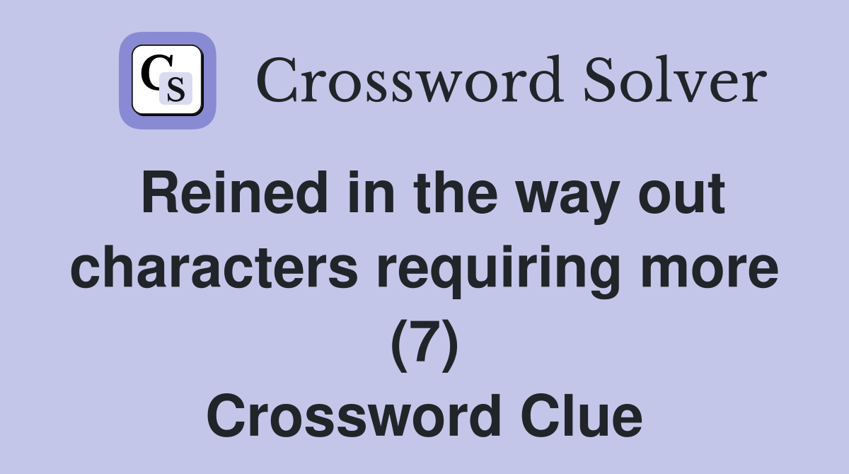 Reined in the way out characters requiring more (7) Crossword Clue