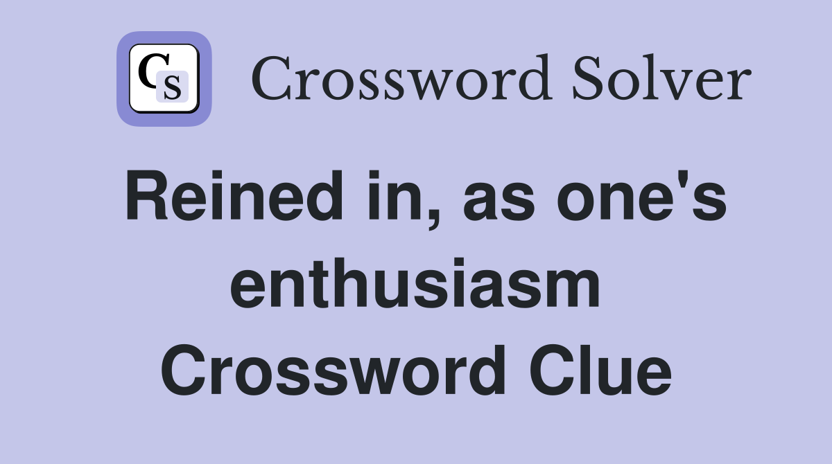 Reined in, as one's enthusiasm Crossword Clue