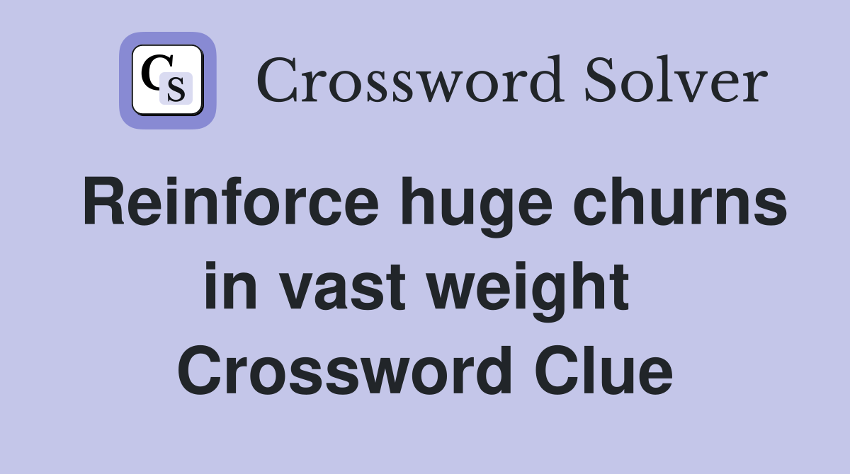 Reinforce huge churns in vast weight  Crossword Clue