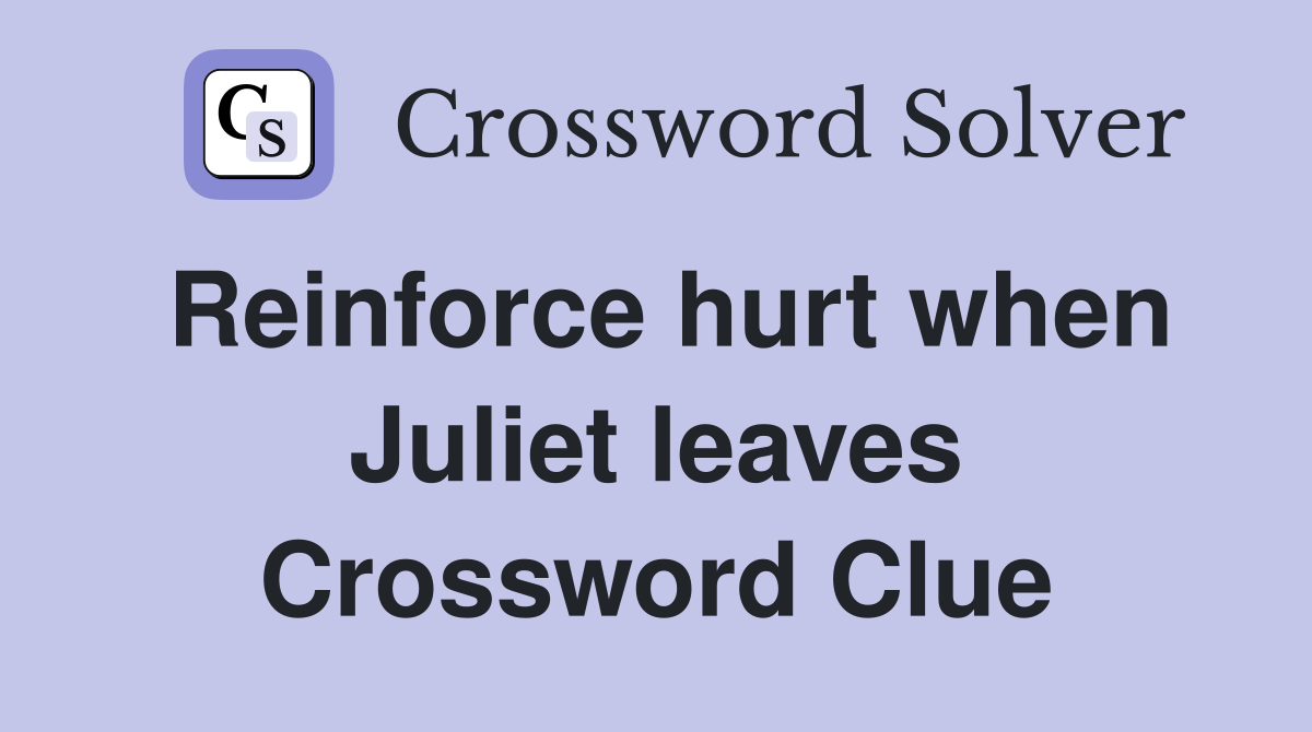 Reinforce hurt when Juliet leaves Crossword Clue