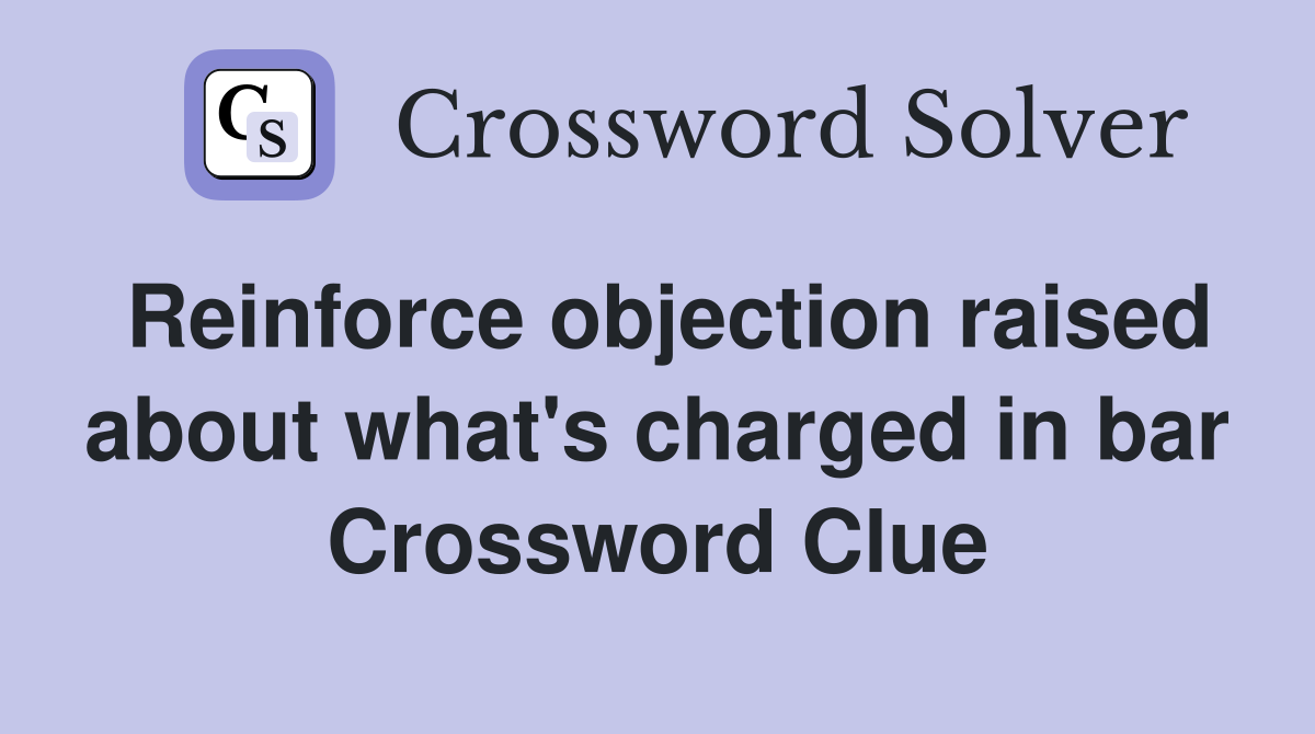 Reinforce objection raised about what's charged in bar Crossword Clue