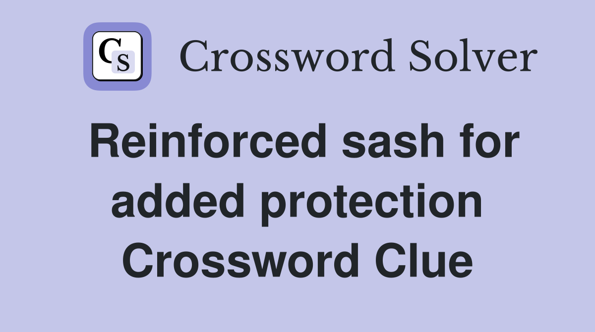 Reinforced sash for added protection Crossword Clue