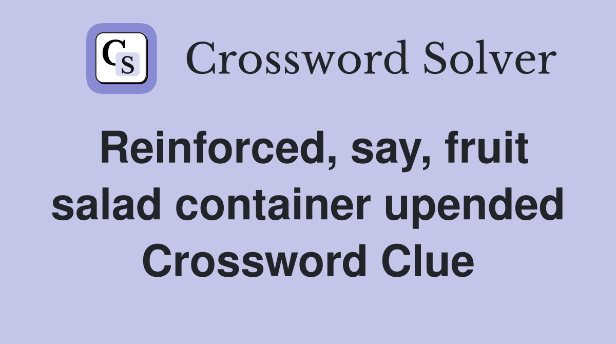 Reinforced, say, fruit salad container upended Crossword Clue