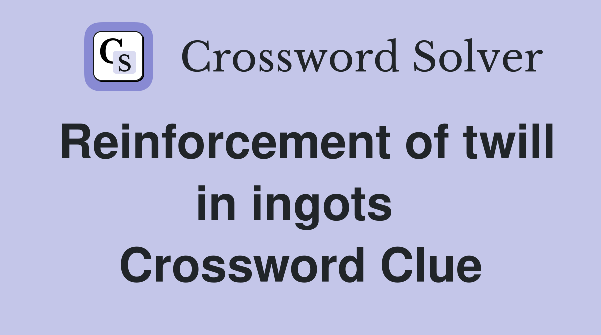 Reinforcement of twill in ingots  Crossword Clue